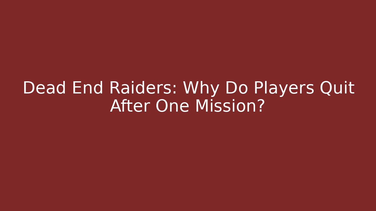 Dead End Raiders: Why Do Players Quit After One Mission? - Critter Realm