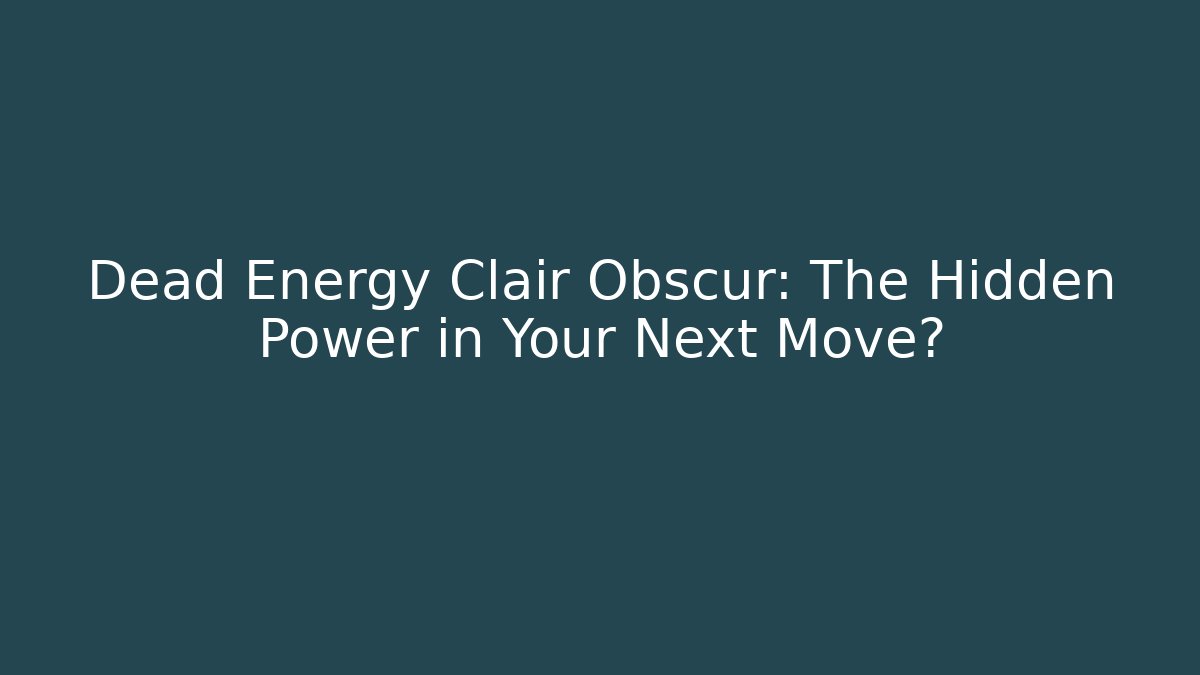 Dead Energy Clair Obscur: The Hidden Power in Your Next Move?