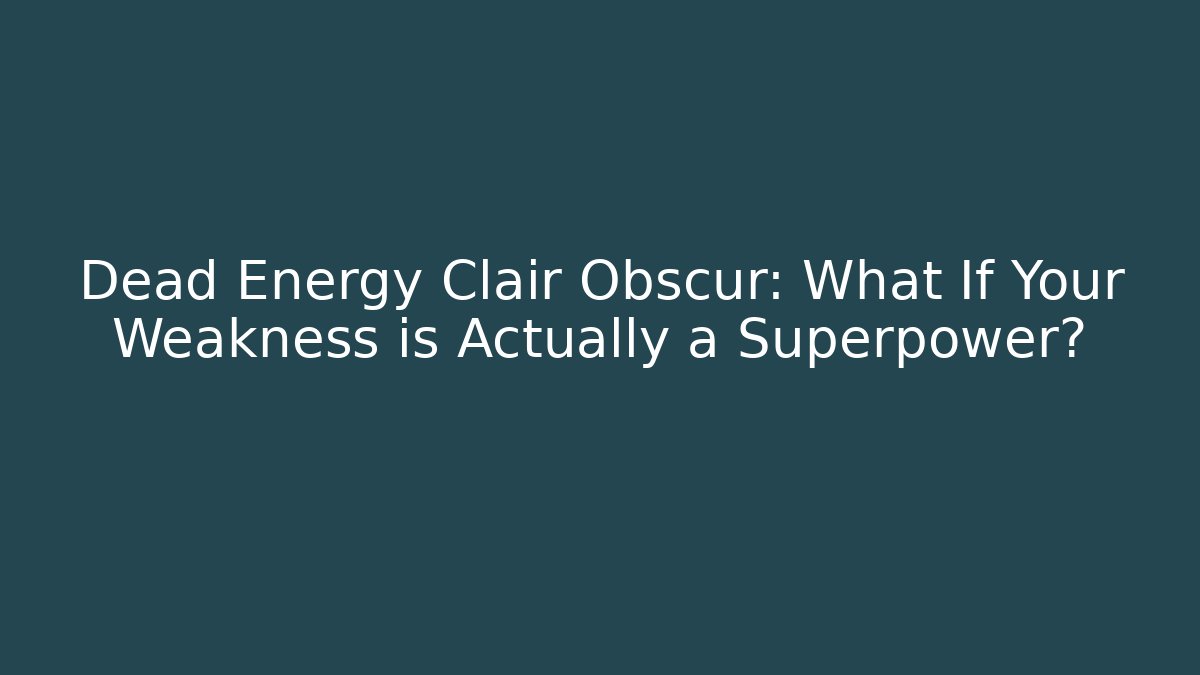 Dead Energy Clair Obscur: What If Your Weakness is Actually a Superpower?