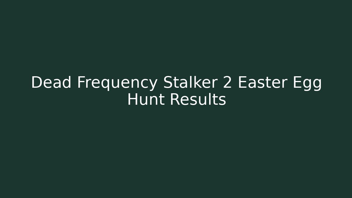 Dead Frequency Stalker 2 Easter Egg Hunt Results - Critter Realm