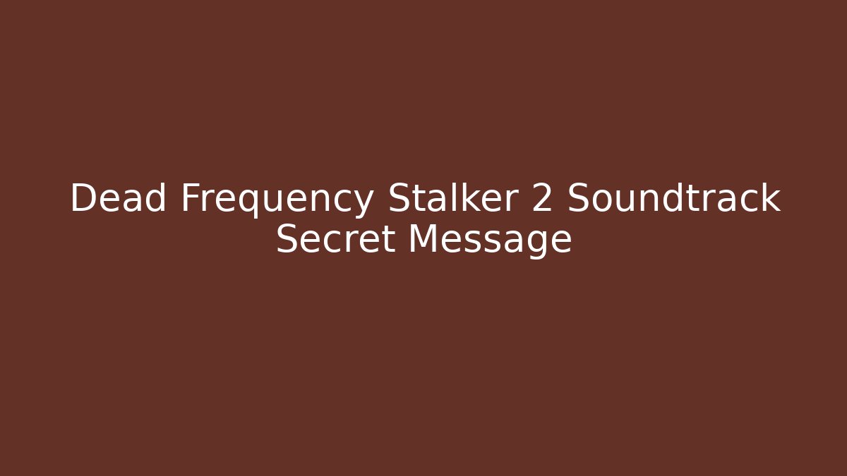 Dead Frequency Stalker 2 Soundtrack Secret Message