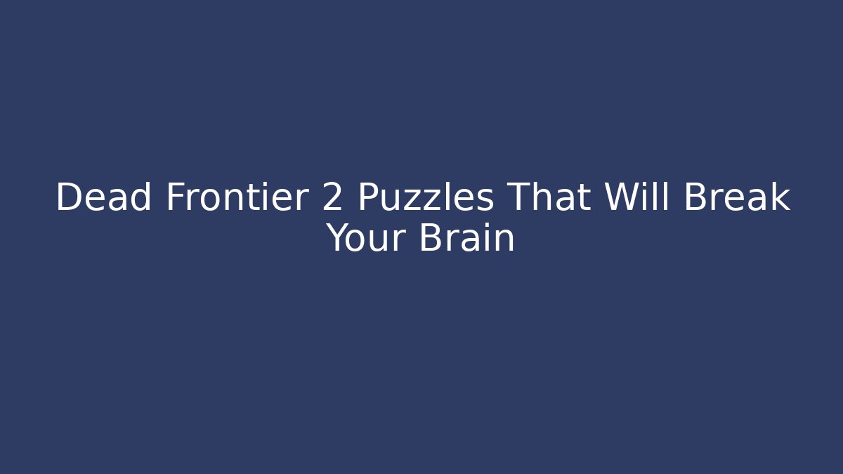 Dead Frontier 2 Puzzles That Will Break Your Brain