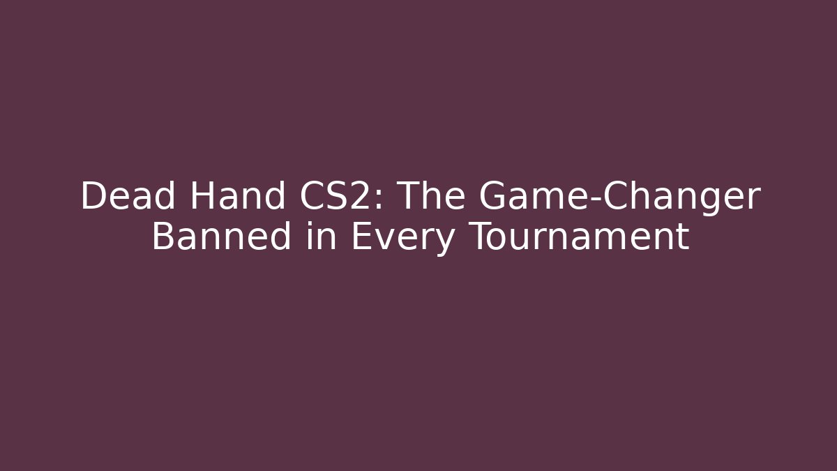 Dead Hand CS2: The Game-Changer Banned in Every Tournament