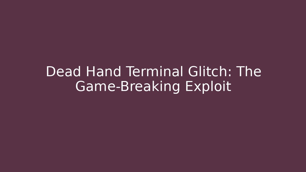 Dead Hand Terminal Glitch: The Game-Breaking Exploit