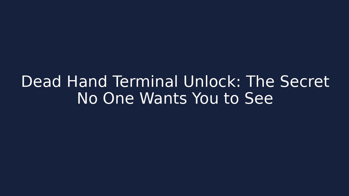 Dead Hand Terminal Unlock: The Secret No One Wants You to See