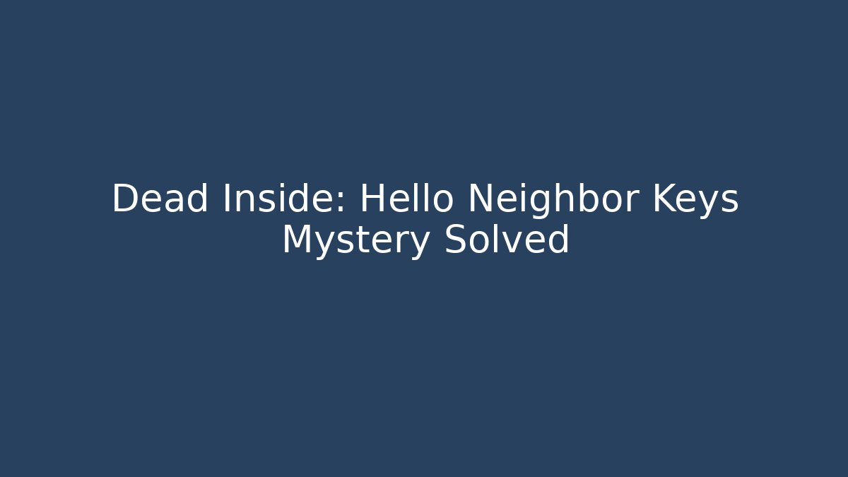 Dead Inside: Hello Neighbor Keys Mystery Solved