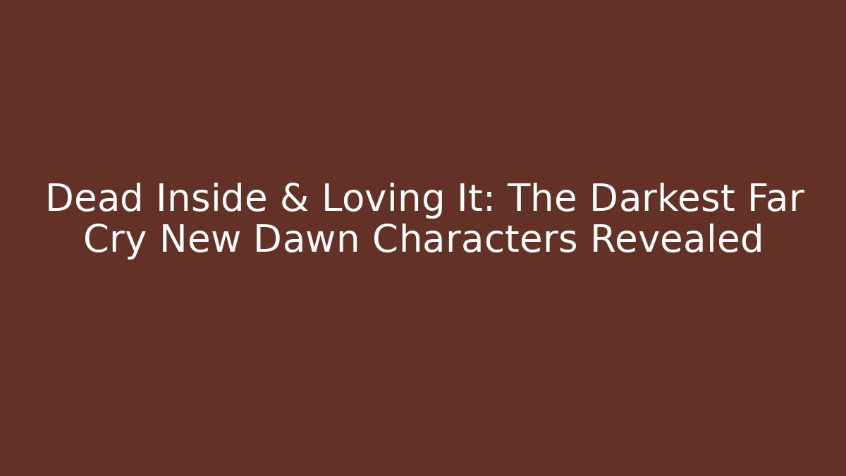 Dead Inside & Loving It: The Darkest Far Cry New Dawn Characters Revealed