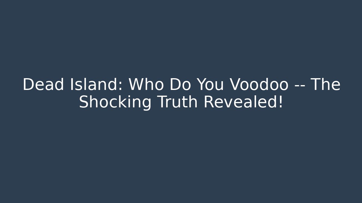Dead Island: Who Do You Voodoo — The Shocking Truth Revealed! - Critter Realm