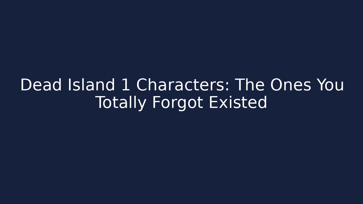 Dead Island 1 Characters: The Ones You Totally Forgot Existed