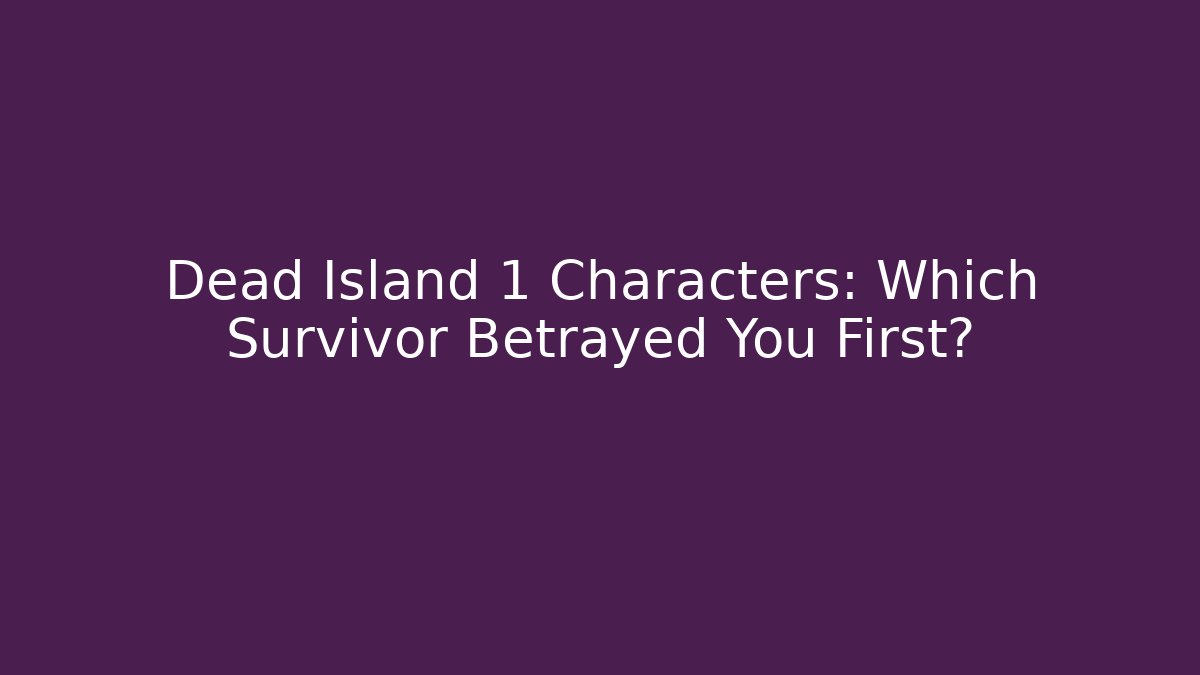 Dead Island 1 Characters: Which Survivor Betrayed You First?