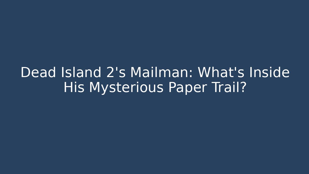 Dead Island 2's Mailman: What's Inside His Mysterious Paper Trail?