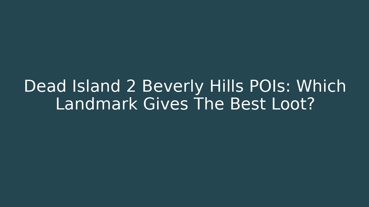 Dead Island 2 Beverly Hills POIs: Which Landmark Gives The Best Loot?