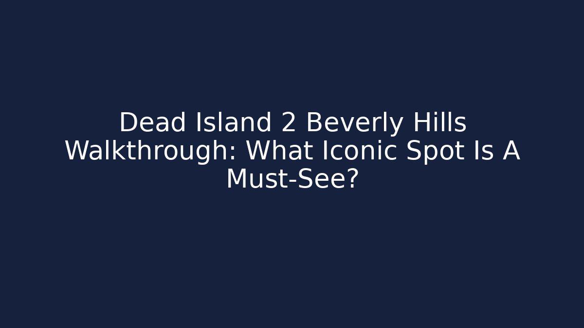 Dead Island 2 Beverly Hills Walkthrough: What Iconic Spot Is A Must-See? - Critter Realm