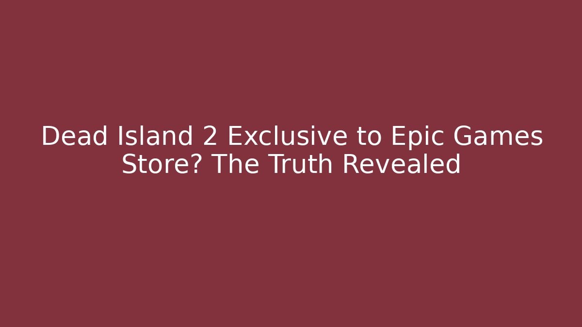 Dead Island 2 Exclusive to Epic Games Store? The Truth Revealed - Critter Realm