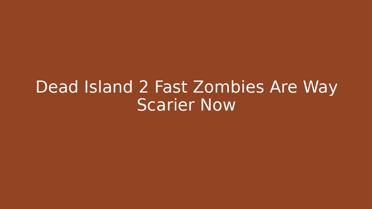 Dead Island 2 Fast Zombies Are Way Scarier Now