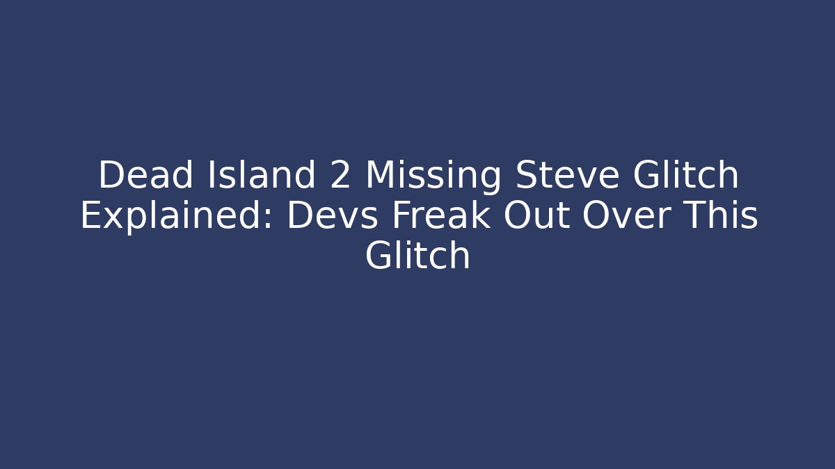 Dead Island 2 Missing Steve Glitch Explained: Devs Freak Out Over This Glitch