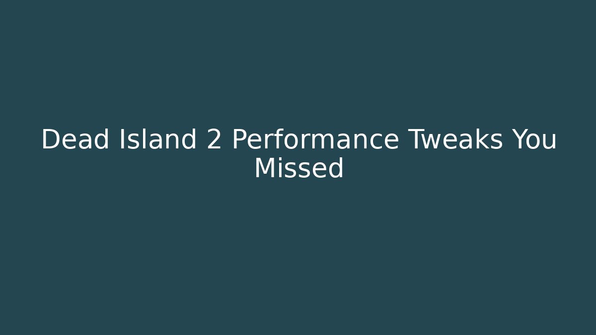 Dead Island 2 Performance Tweaks You Missed
