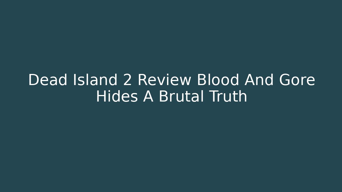 Dead Island 2 Review Blood And Gore Hides A Brutal Truth