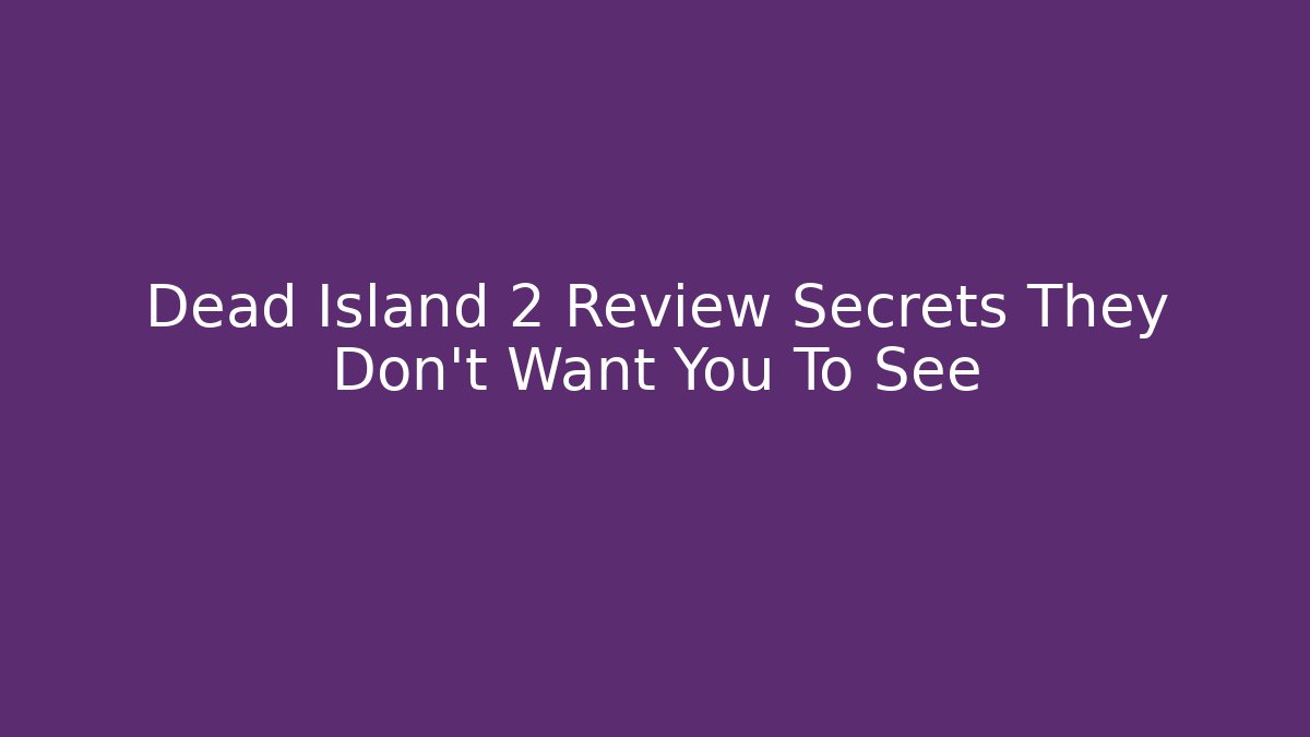 Dead Island 2 Review Secrets They Don’t Want You To See