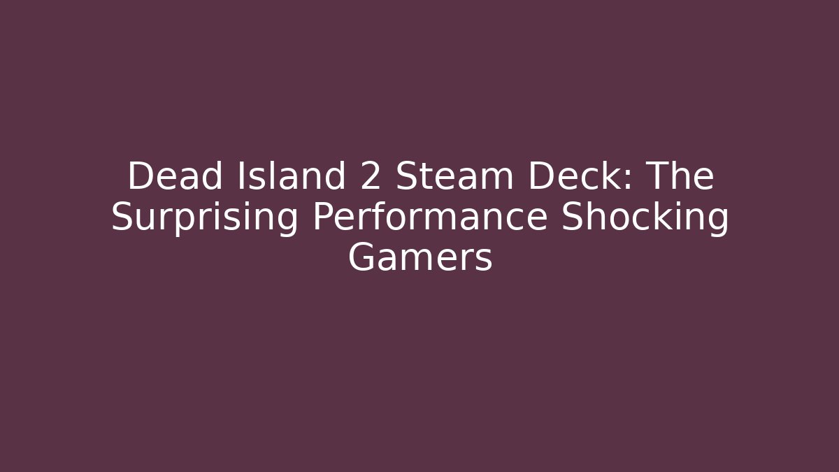 Dead Island 2 Steam Deck: The Surprising Performance Shocking Gamers - Critter Realm