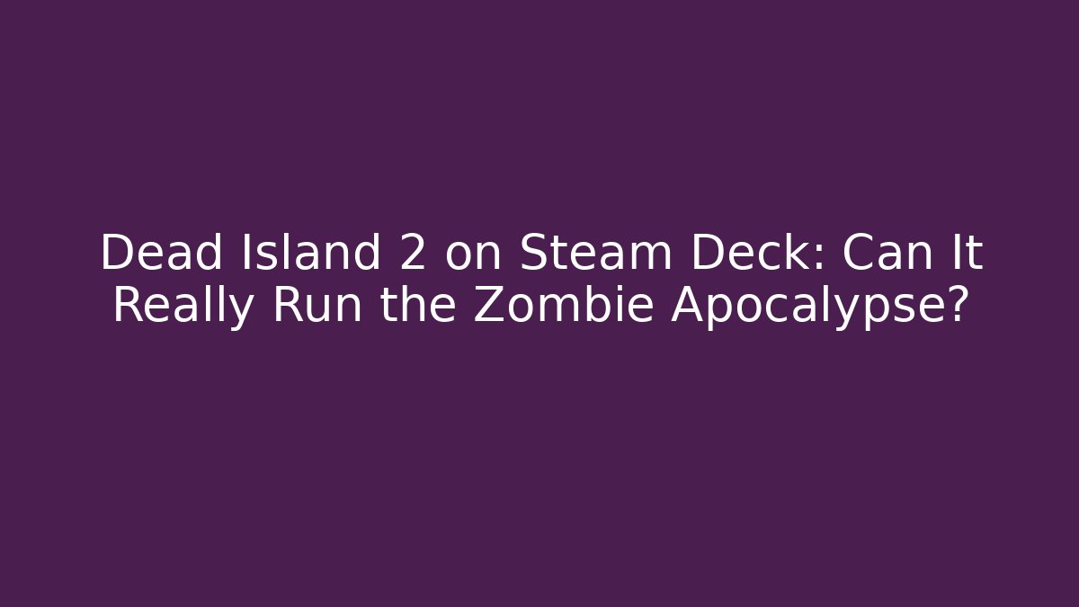 Dead Island 2 on Steam Deck: Can It Really Run the Zombie Apocalypse?