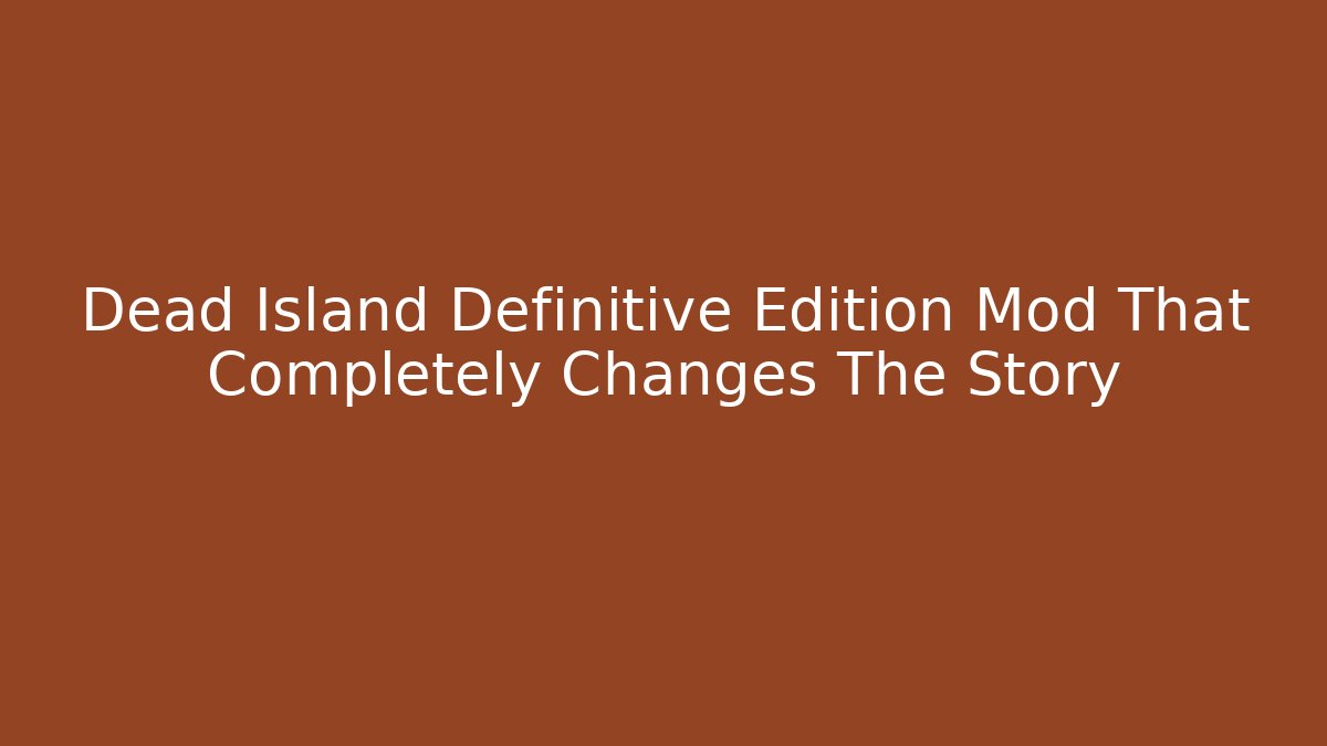 Dead Island Definitive Edition Mod That Completely Changes The Story - Critter Realm