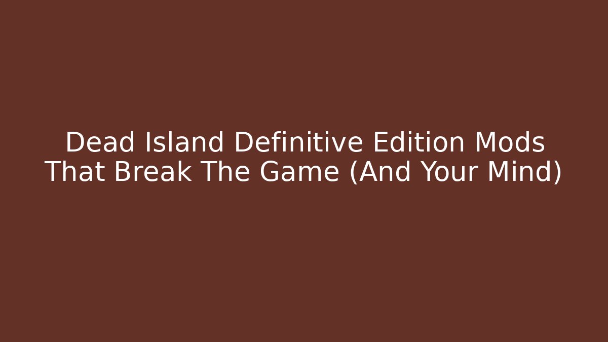 Dead Island Definitive Edition Mods That Break The Game (And Your Mind)