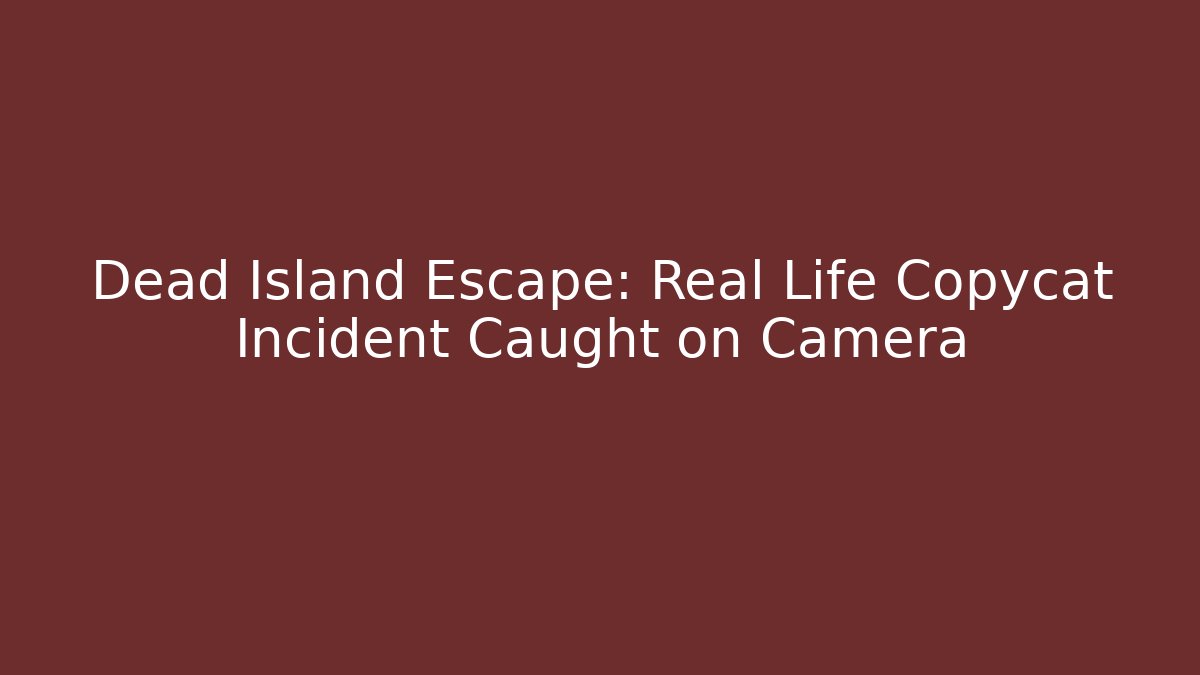 Dead Island Escape: Real Life Copycat Incident Caught on Camera - Critter Realm