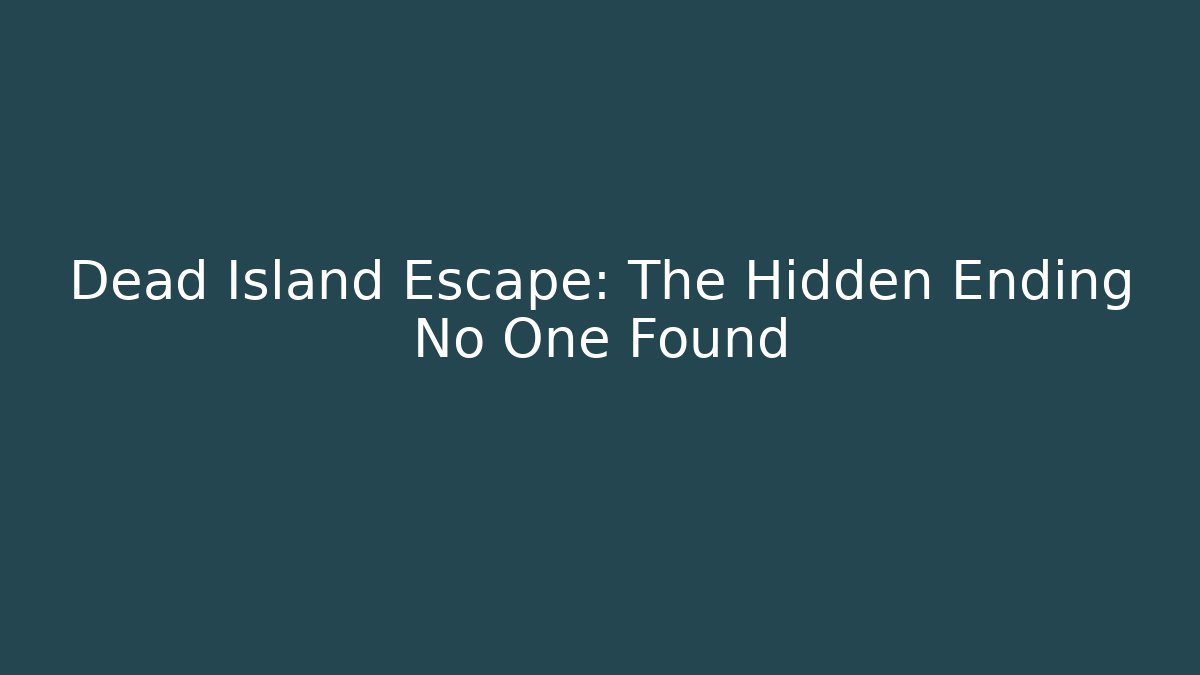 Dead Island Escape: The Hidden Ending No One Found