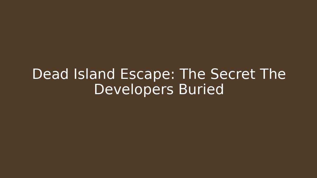 Dead Island Escape: The Secret The Developers Buried