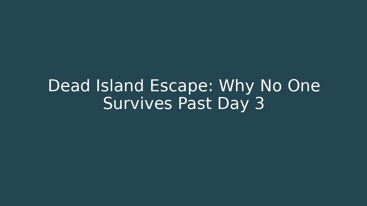 Dead Island Escape: Why No One Survives Past Day 3