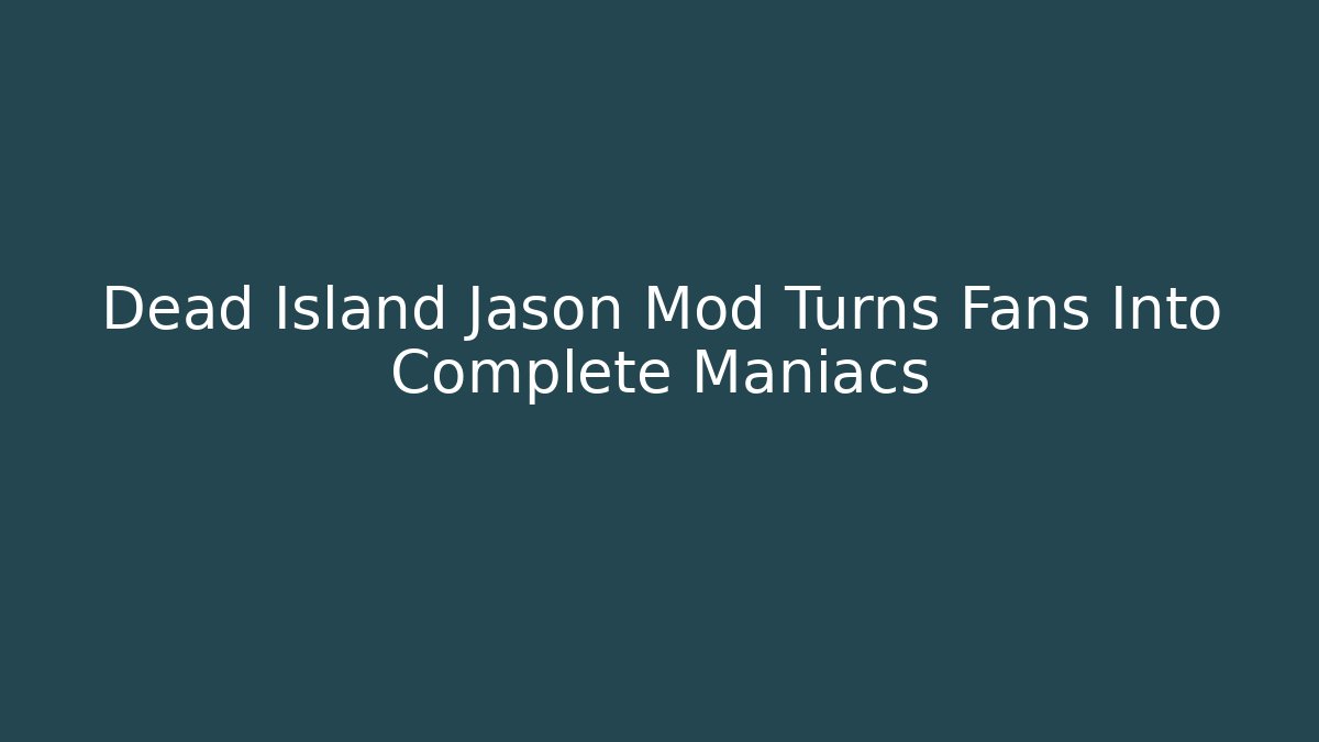 Dead Island Jason Mod Turns Fans Into Complete Maniacs