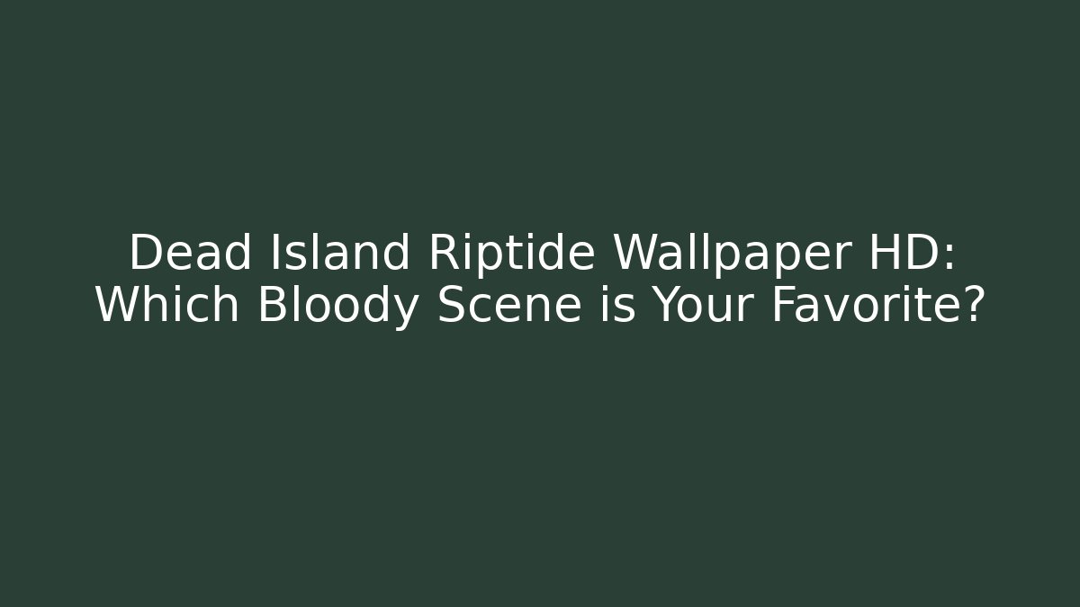 Dead Island Riptide Wallpaper HD: Which Bloody Scene is Your Favorite?