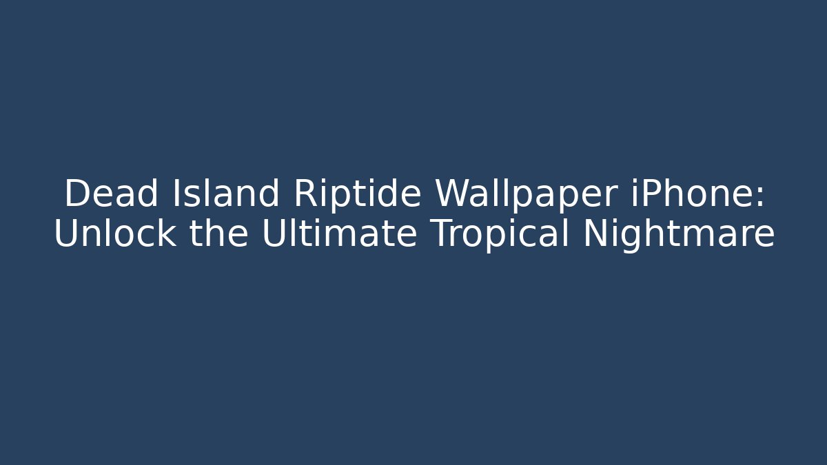 Dead Island Riptide Wallpaper iPhone: Unlock the Ultimate Tropical Nightmare