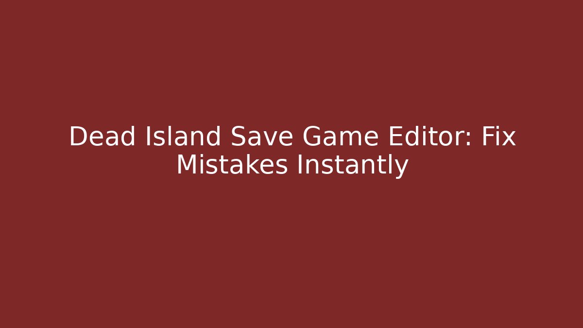 Dead Island Save Game Editor: Fix Mistakes Instantly