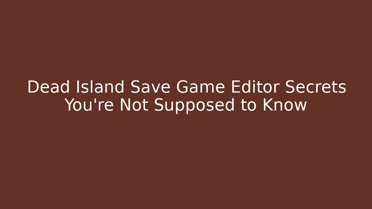 Dead Island Save Game Editor Secrets You’re Not Supposed to Know - Critter Realm