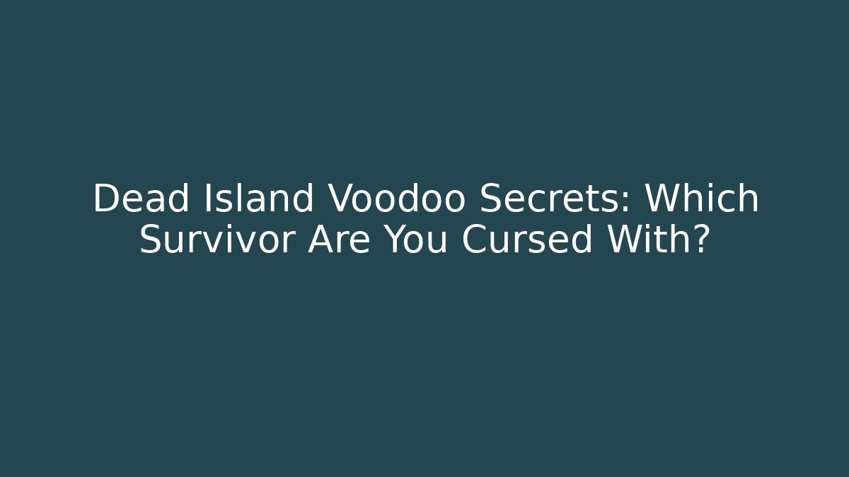 Dead Island Voodoo Secrets: Which Survivor Are You Cursed With?