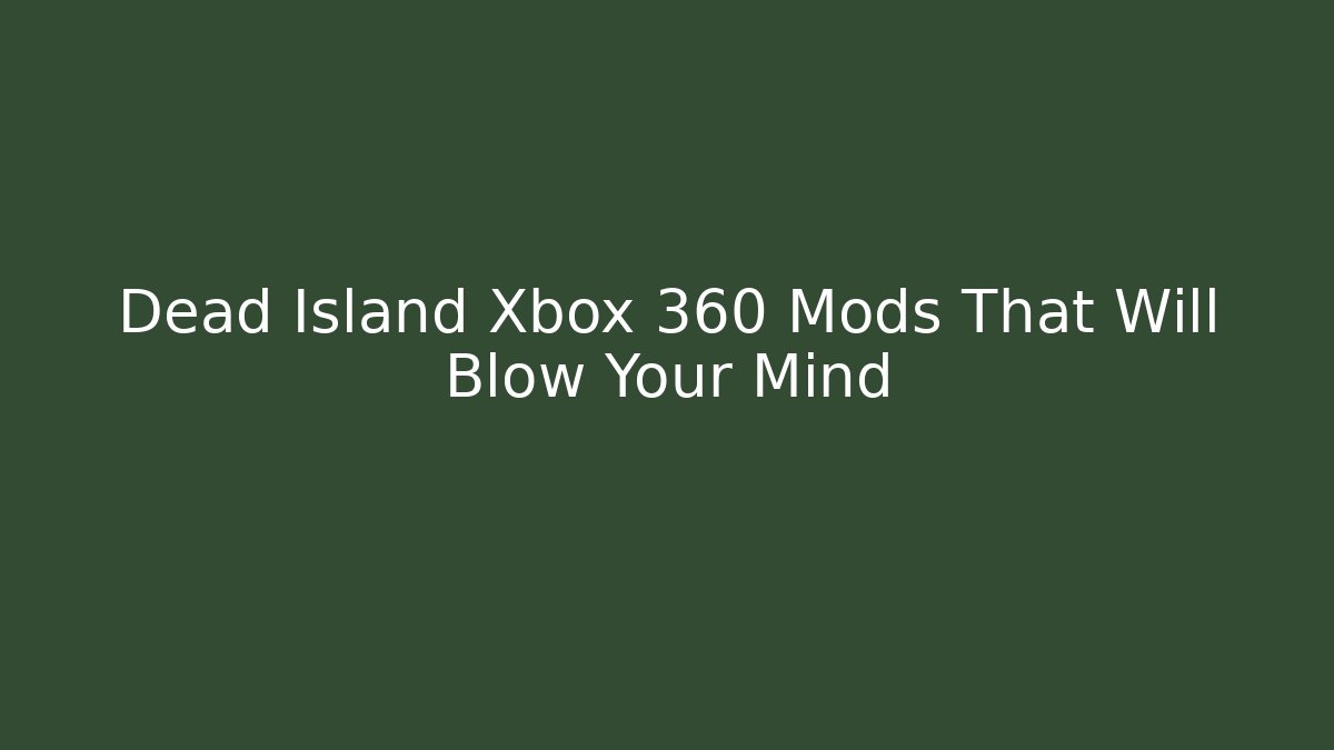 Dead Island Xbox 360 Mods That Will Blow Your Mind - Critter Realm