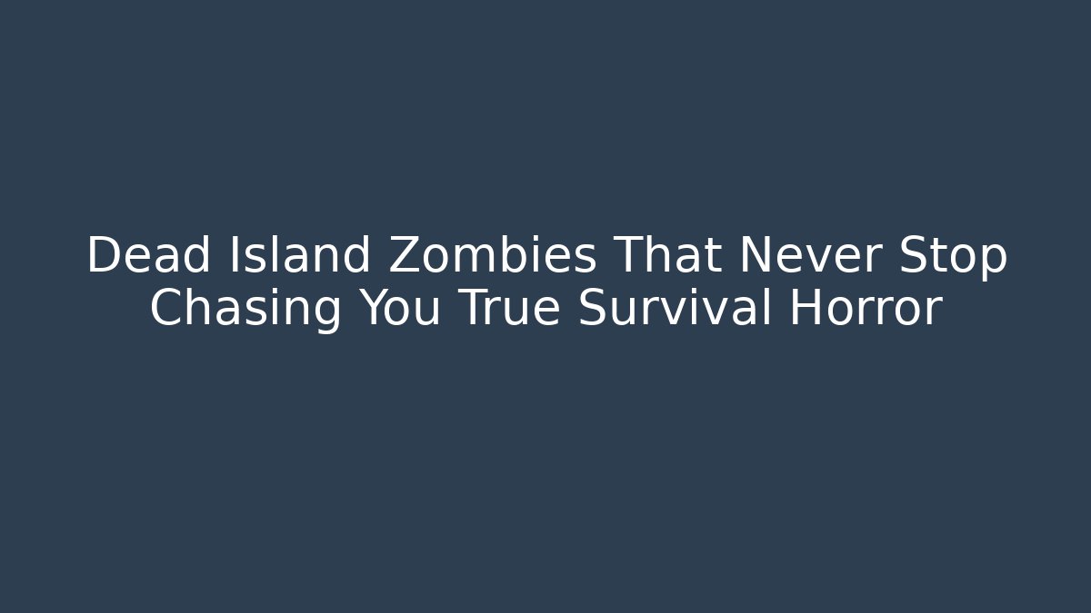 Dead Island Zombies That Never Stop Chasing You True Survival Horror
