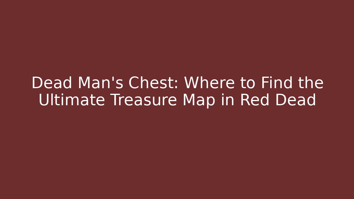 Dead Man's Chest: Where to Find the Ultimate Treasure Map in Red Dead