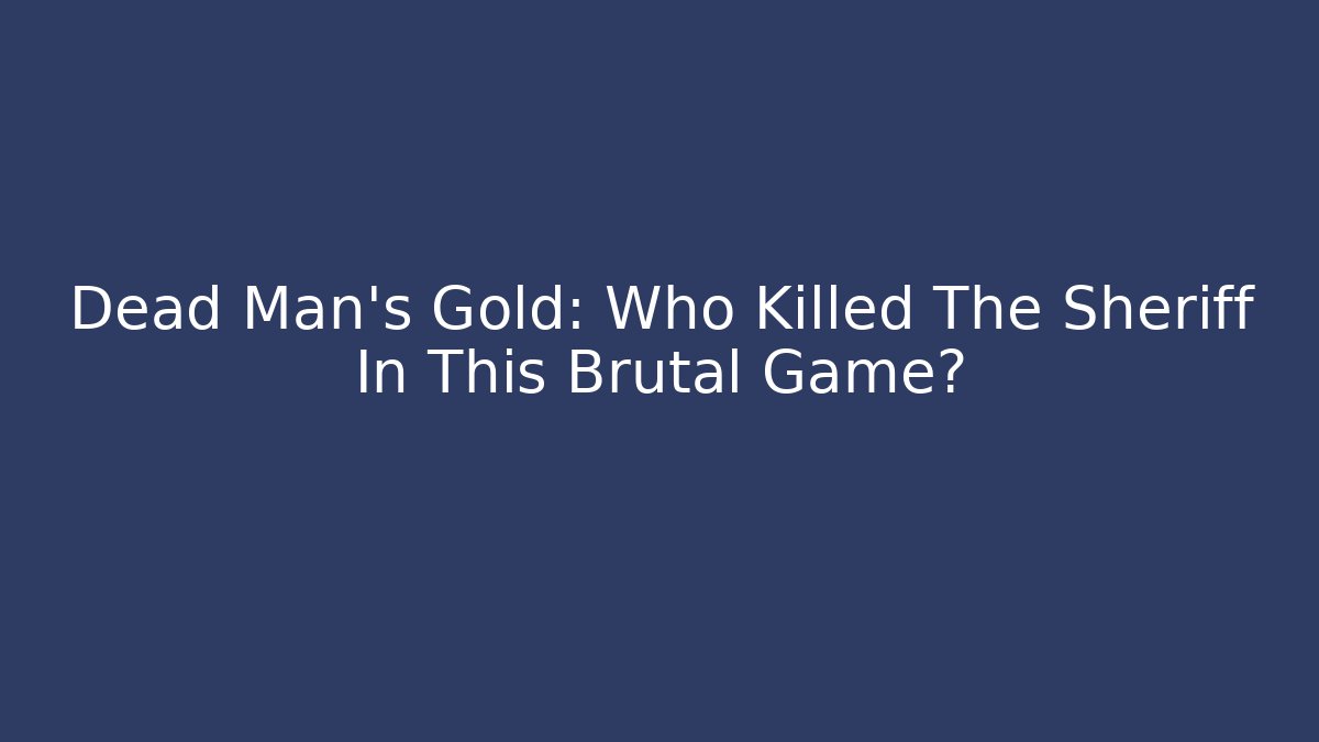 Dead Man's Gold: Who Killed The Sheriff In This Brutal Game?