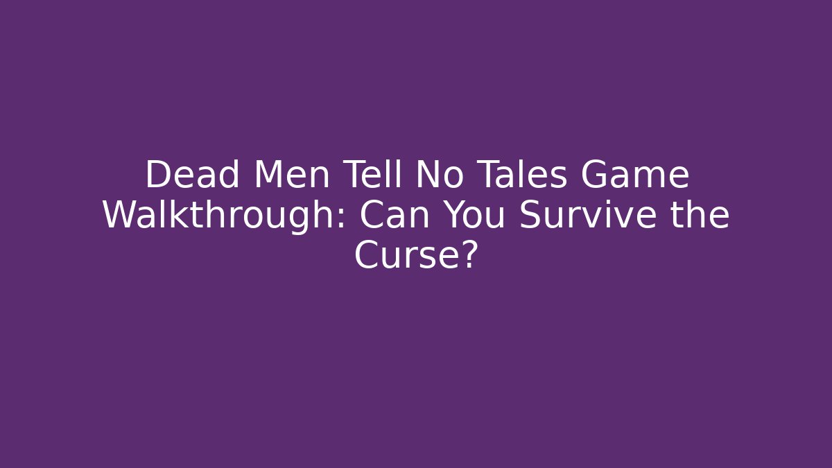 Dead Men Tell No Tales Game Walkthrough: Can You Survive the Curse?