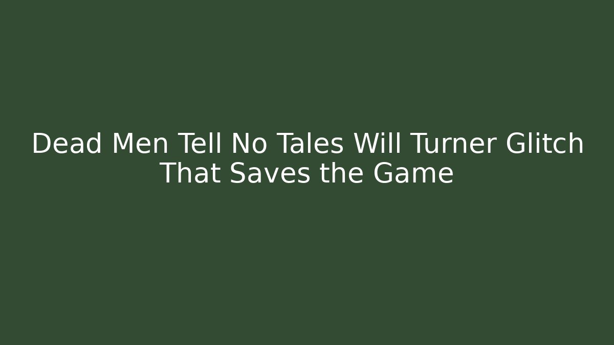 Dead Men Tell No Tales Will Turner Glitch That Saves the Game