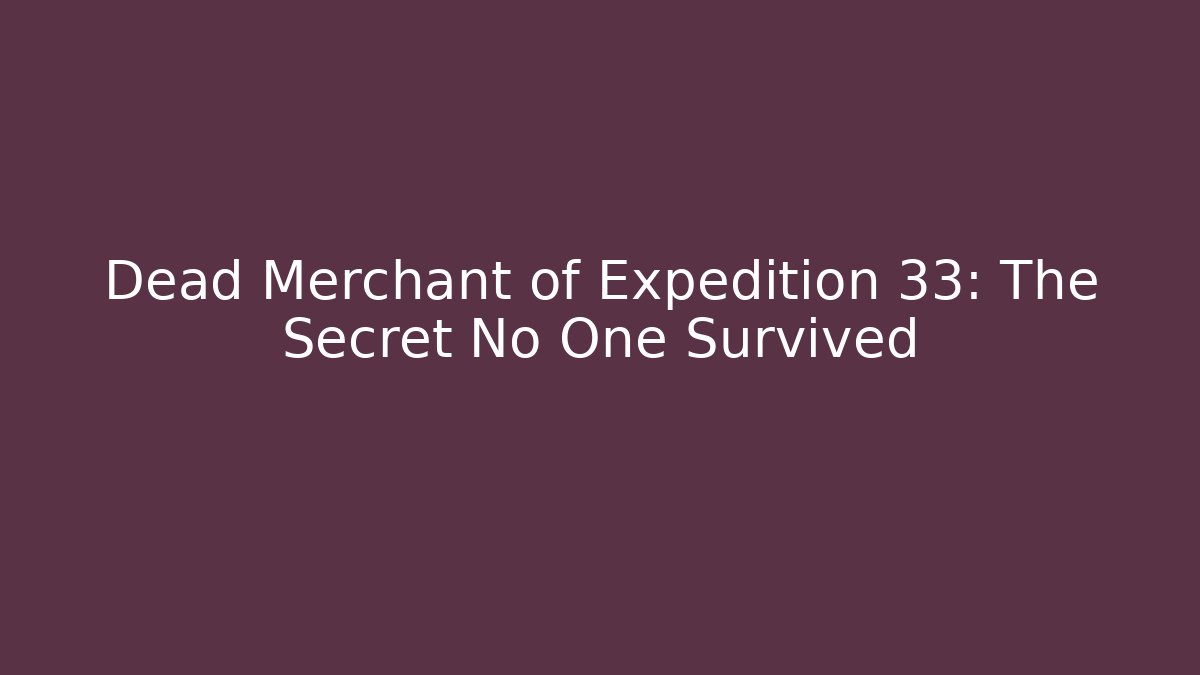 Dead Merchant of Expedition 33: The Secret No One Survived