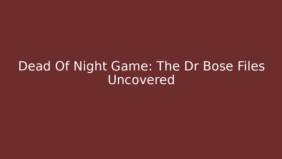 Dead Of Night Game: The Dr Bose Files Uncovered