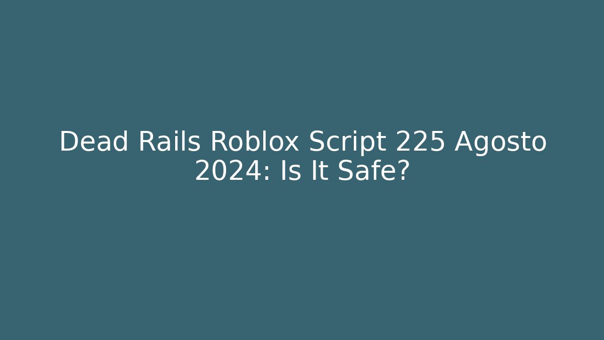 Dead Rails Roblox Script 225 Agosto 2024: Is It Safe?