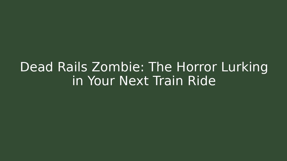 Dead Rails Zombie: The Horror Lurking in Your Next Train Ride