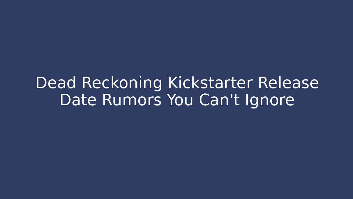 Dead Reckoning Kickstarter Release Date Rumors You Can't Ignore - Critter Realm