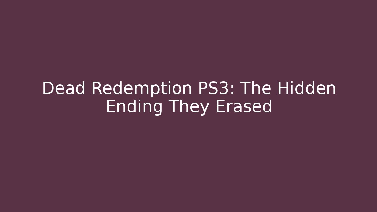 Dead Redemption PS3: The Hidden Ending They Erased