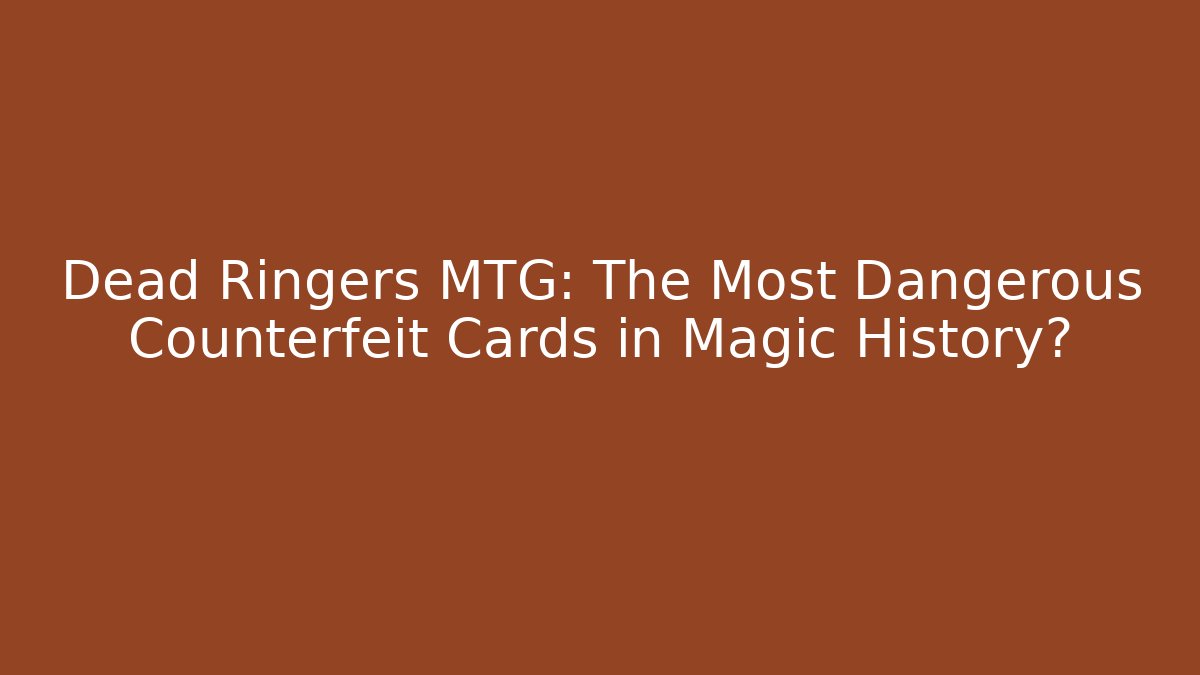 Dead Ringers MTG: The Most Dangerous Counterfeit Cards in Magic History?